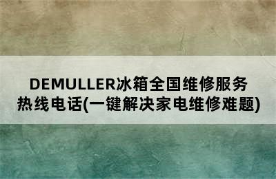 DEMULLER冰箱全国维修服务热线电话(一键解决家电维修难题)