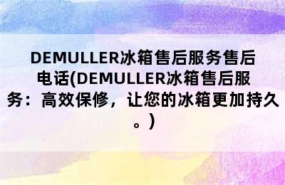 DEMULLER冰箱售后服务售后电话(DEMULLER冰箱售后服务：高效保修，让您的冰箱更加持久。)