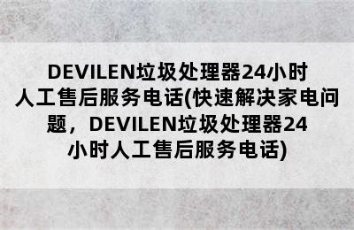 DEVILEN垃圾处理器24小时人工售后服务电话(快速解决家电问题，DEVILEN垃圾处理器24小时人工售后服务电话)