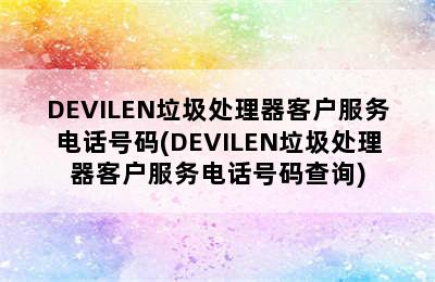 DEVILEN垃圾处理器客户服务电话号码(DEVILEN垃圾处理器客户服务电话号码查询)