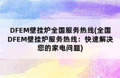 DFEM壁挂炉全国服务热线(全国DFEM壁挂炉服务热线：快速解决您的家电问题)