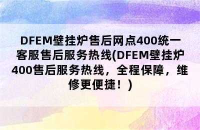 DFEM壁挂炉售后网点400统一客服售后服务热线(DFEM壁挂炉400售后服务热线，全程保障，维修更便捷！)