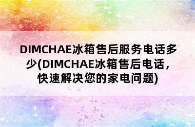 DIMCHAE冰箱售后服务电话多少(DIMCHAE冰箱售后电话，快速解决您的家电问题)