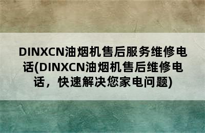 DINXCN油烟机售后服务维修电话(DINXCN油烟机售后维修电话，快速解决您家电问题)