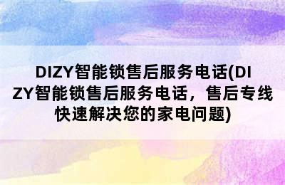 DIZY智能锁售后服务电话(DIZY智能锁售后服务电话，售后专线快速解决您的家电问题)