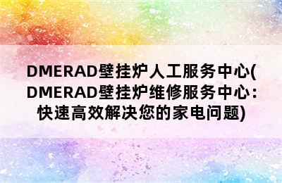 DMERAD壁挂炉人工服务中心(DMERAD壁挂炉维修服务中心：快速高效解决您的家电问题)