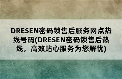 DRESEN密码锁售后服务网点热线号码(DRESEN密码锁售后热线，高效贴心服务为您解忧)