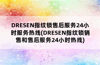 DRESEN指纹锁售后服务24小时服务热线(DRESEN指纹锁销售和售后服务24小时热线)