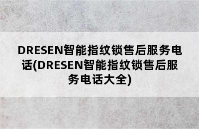 DRESEN智能指纹锁售后服务电话(DRESEN智能指纹锁售后服务电话大全)