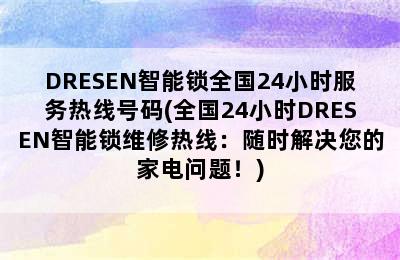 DRESEN智能锁全国24小时服务热线号码(全国24小时DRESEN智能锁维修热线：随时解决您的家电问题！)