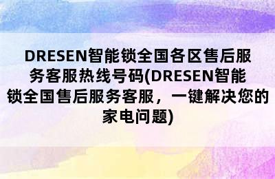 DRESEN智能锁全国各区售后服务客服热线号码(DRESEN智能锁全国售后服务客服，一键解决您的家电问题)