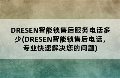 DRESEN智能锁售后服务电话多少(DRESEN智能锁售后电话，专业快速解决您的问题)