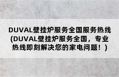 DUVAL壁挂炉服务全国服务热线(DUVAL壁挂炉服务全国，专业热线即刻解决您的家电问题！)