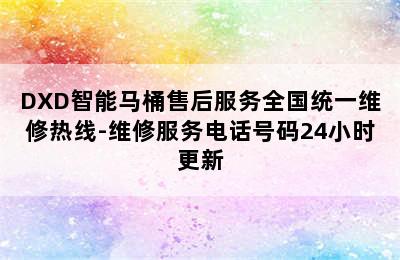 DXD智能马桶售后服务全国统一维修热线-维修服务电话号码24小时更新