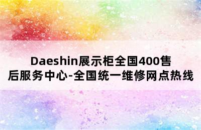 Daeshin展示柜全国400售后服务中心-全国统一维修网点热线