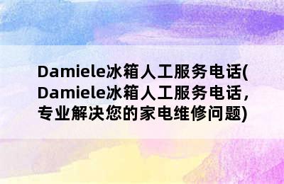 Damiele冰箱人工服务电话(Damiele冰箱人工服务电话，专业解决您的家电维修问题)