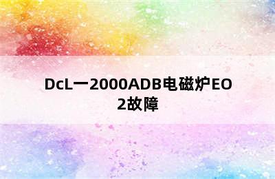 DcL一2000ADB电磁炉EO2故障