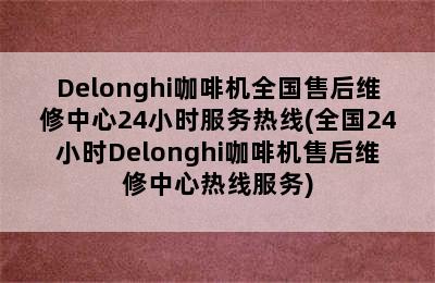 Delonghi咖啡机全国售后维修中心24小时服务热线(全国24小时Delonghi咖啡机售后维修中心热线服务)