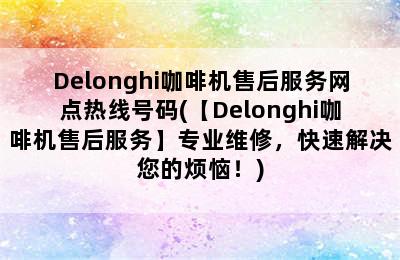 Delonghi咖啡机售后服务网点热线号码(【Delonghi咖啡机售后服务】专业维修，快速解决您的烦恼！)