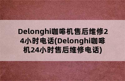 Delonghi咖啡机售后维修24小时电话(Delonghi咖啡机24小时售后维修电话)