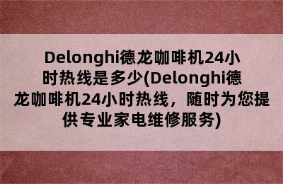 Delonghi德龙咖啡机24小时热线是多少(Delonghi德龙咖啡机24小时热线，随时为您提供专业家电维修服务)