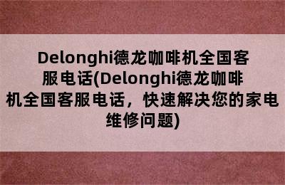 Delonghi德龙咖啡机全国客服电话(Delonghi德龙咖啡机全国客服电话，快速解决您的家电维修问题)