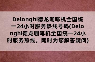 Delonghi德龙咖啡机全国统一24小时服务热线号码(Delonghi德龙咖啡机全国统一24小时服务热线，随时为您解答疑问)