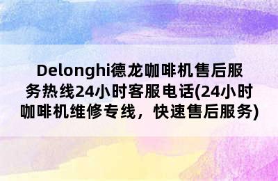 Delonghi德龙咖啡机售后服务热线24小时客服电话(24小时咖啡机维修专线，快速售后服务)