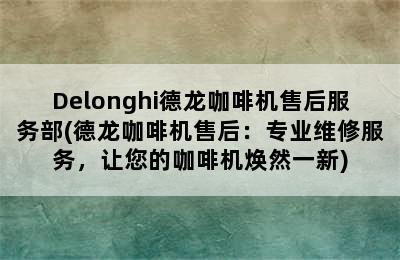 Delonghi德龙咖啡机售后服务部(德龙咖啡机售后：专业维修服务，让您的咖啡机焕然一新)