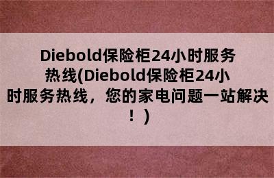 Diebold保险柜24小时服务热线(Diebold保险柜24小时服务热线，您的家电问题一站解决！)