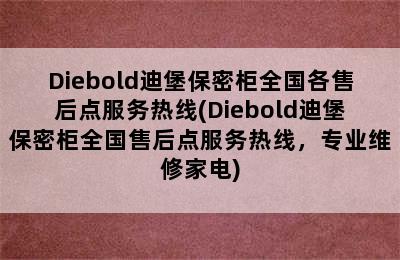 Diebold迪堡保密柜全国各售后点服务热线(Diebold迪堡保密柜全国售后点服务热线，专业维修家电)