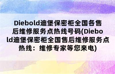 Diebold迪堡保密柜全国各售后维修服务点热线号码(Diebold迪堡保密柜全国售后维修服务点热线：维修专家等您来电)