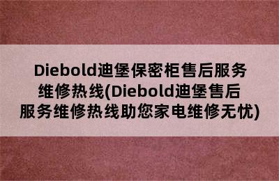 Diebold迪堡保密柜售后服务维修热线(Diebold迪堡售后服务维修热线助您家电维修无忧)