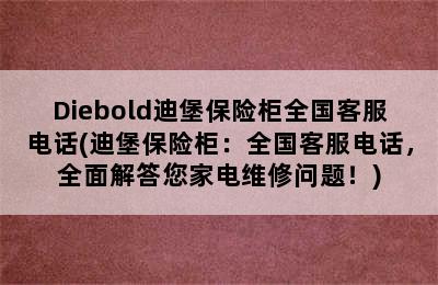 Diebold迪堡保险柜全国客服电话(迪堡保险柜：全国客服电话，全面解答您家电维修问题！)