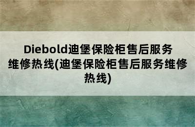 Diebold迪堡保险柜售后服务维修热线(迪堡保险柜售后服务维修热线)