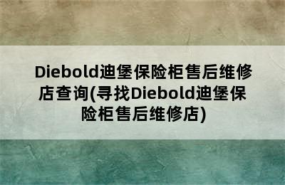 Diebold迪堡保险柜售后维修店查询(寻找Diebold迪堡保险柜售后维修店)