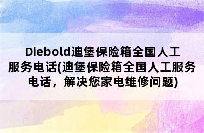 Diebold迪堡保险箱全国人工服务电话(迪堡保险箱全国人工服务电话，解决您家电维修问题)