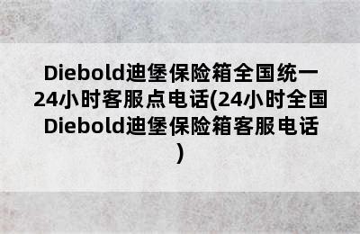 Diebold迪堡保险箱全国统一24小时客服点电话(24小时全国Diebold迪堡保险箱客服电话)