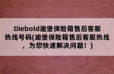 Diebold迪堡保险箱售后客服热线号码(迪堡保险箱售后客服热线，为您快速解决问题！)