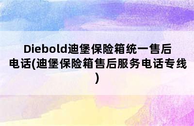 Diebold迪堡保险箱统一售后电话(迪堡保险箱售后服务电话专线)