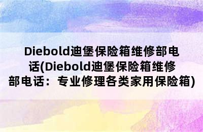 Diebold迪堡保险箱维修部电话(Diebold迪堡保险箱维修部电话：专业修理各类家用保险箱)