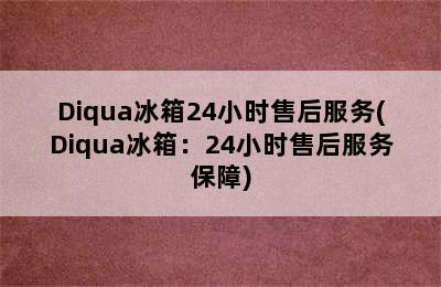 Diqua冰箱24小时售后服务(Diqua冰箱：24小时售后服务保障)