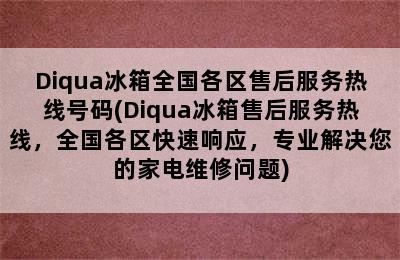 Diqua冰箱全国各区售后服务热线号码(Diqua冰箱售后服务热线，全国各区快速响应，专业解决您的家电维修问题)