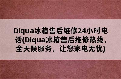 Diqua冰箱售后维修24小时电话(Diqua冰箱售后维修热线，全天候服务，让您家电无忧)