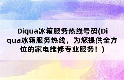 Diqua冰箱服务热线号码(Diqua冰箱服务热线，为您提供全方位的家电维修专业服务！)