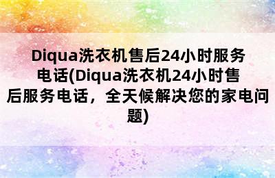 Diqua洗衣机售后24小时服务电话(Diqua洗衣机24小时售后服务电话，全天候解决您的家电问题)