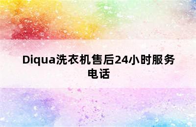 Diqua洗衣机售后24小时服务电话