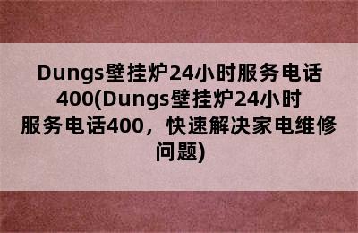 Dungs壁挂炉24小时服务电话400(Dungs壁挂炉24小时服务电话400，快速解决家电维修问题)