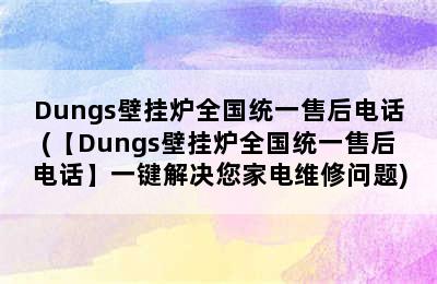 Dungs壁挂炉全国统一售后电话(【Dungs壁挂炉全国统一售后电话】一键解决您家电维修问题)