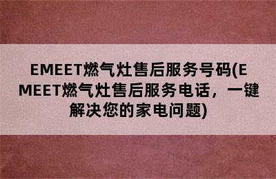 EMEET燃气灶售后服务号码(EMEET燃气灶售后服务电话，一键解决您的家电问题)